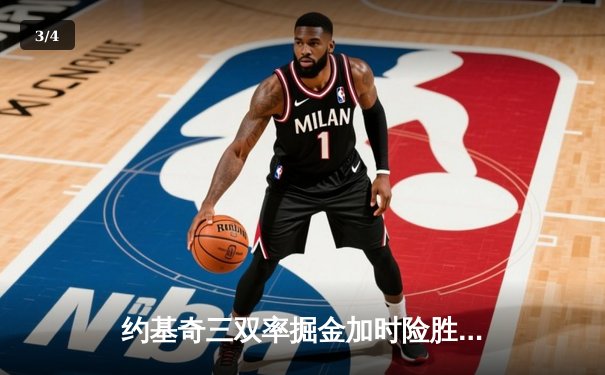 约基奇三双率掘金加时险胜勇士，库里空砍38分难阻四连败 - 3