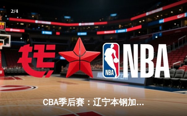 CBA季后赛：辽宁本钢加时险胜广东宏远 赵继伟关键三分定胜局 - 2