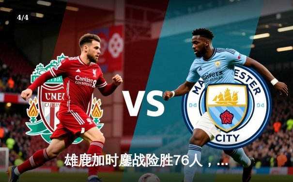 雄鹿加时鏖战险胜76人，字母哥32+11+7统治攻防，恩比德空砍29+8 - 4