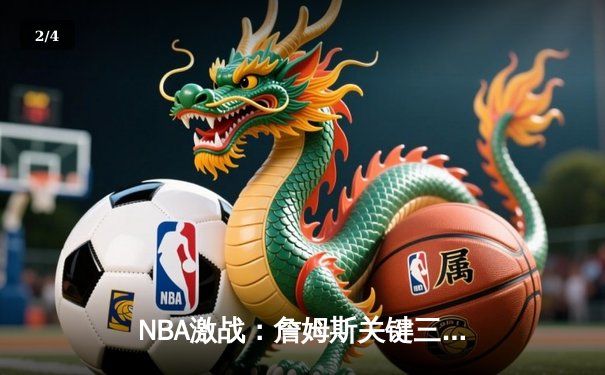 NBA激战：詹姆斯关键三分锁定胜局，湖人加时险胜勇士延续季后赛希望 - 2
