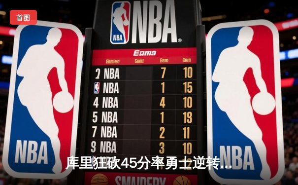 库里狂砍45分率勇士逆转掘金 克莱关键三分锁定胜局