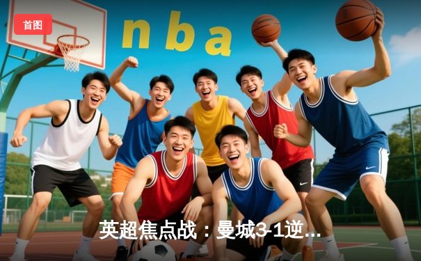 英超焦点战：曼城3-1逆转曼联，哈兰德独中两元锁定胜局