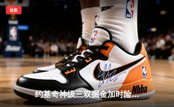 约基奇神级三双掘金加时险胜勇士，库里空砍35分难阻四连败