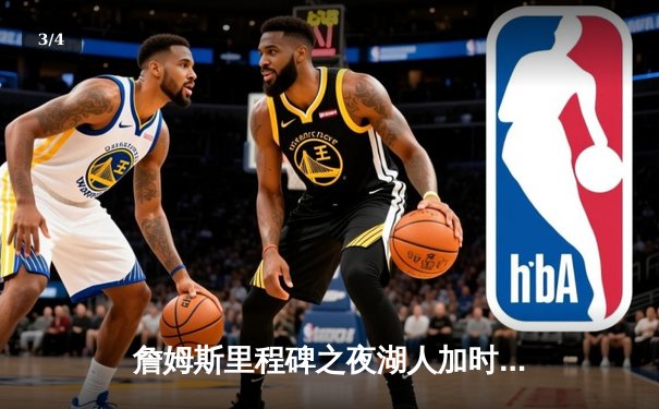 詹姆斯里程碑之夜湖人加时险胜勇士，库里空砍40分难救主 - 3