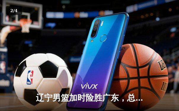 辽宁男篮加时险胜广东，总比分3-2夺得CBA总决赛赛点 - 2