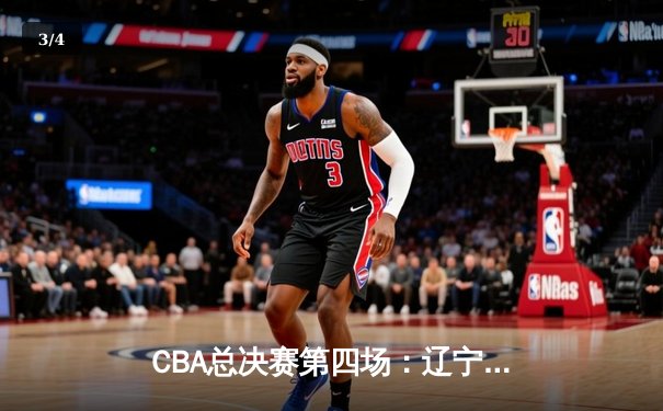 CBA总决赛第四场：辽宁本钢加时苦战险胜新疆，总分3-1夺得赛点 - 3