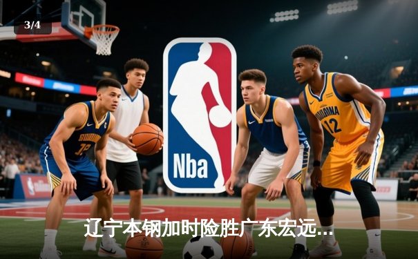 辽宁本钢加时险胜广东宏远，赵继伟35分导演逆转好戏 - 3