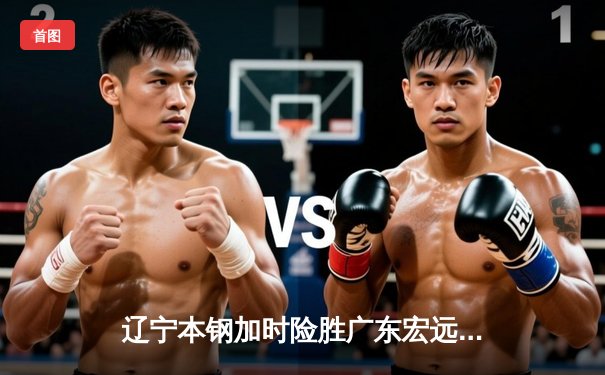 辽宁本钢加时险胜广东宏远，赵继伟35分导演惊天逆转