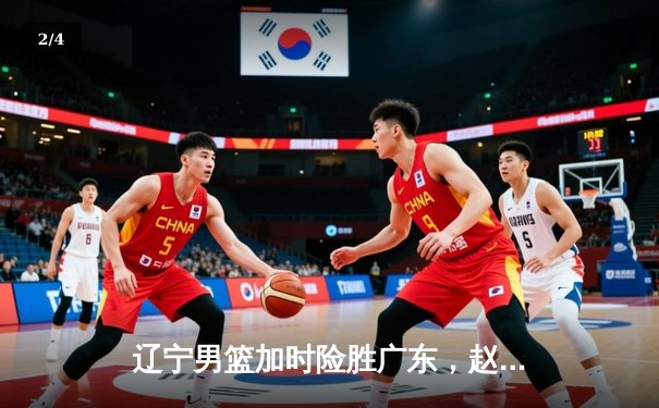 辽宁男篮加时险胜广东，赵继伟35分导演逆转好戏 - 2