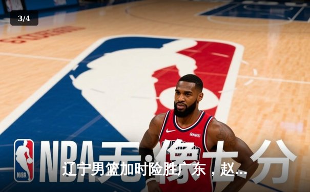 辽宁男篮加时险胜广东，赵继伟35分导演逆转好戏 - 3