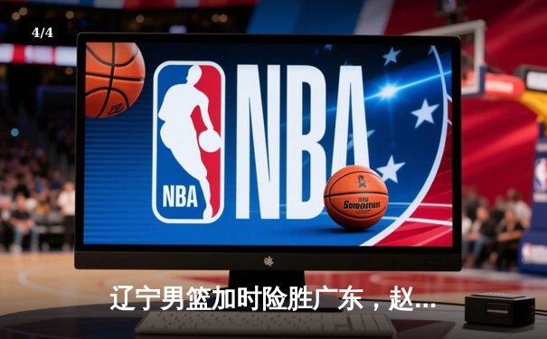 辽宁男篮加时险胜广东，赵继伟35分导演逆转好戏 - 4