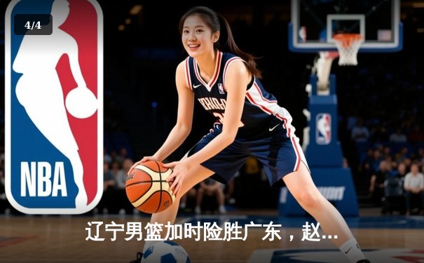 辽宁男篮加时险胜广东，赵继伟35分导演逆转好戏 - 4