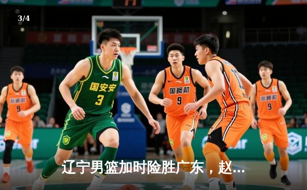 辽宁男篮加时险胜广东，赵继伟35分导演逆转好戏 - 3