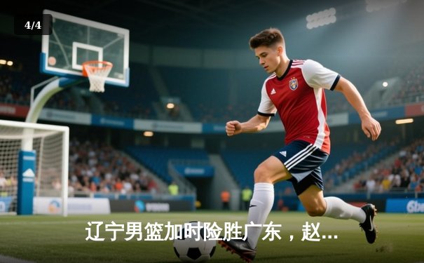 辽宁男篮加时险胜广东，赵继伟35分导演逆转好戏 - 4