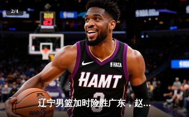 辽宁男篮加时险胜广东，赵继伟35分导演逆转好戏 - 2