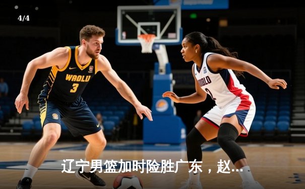 辽宁男篮加时险胜广东，赵继伟35分导演逆转好戏 - 4