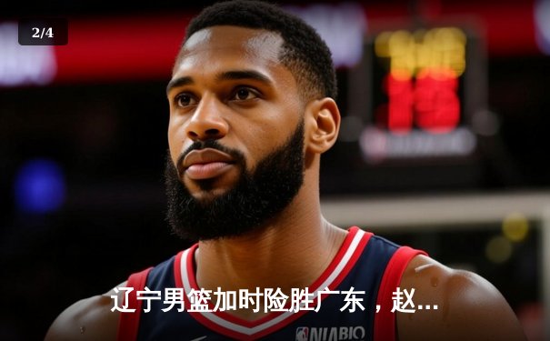 辽宁男篮加时险胜广东，赵继伟35分导演逆转好戏 - 2