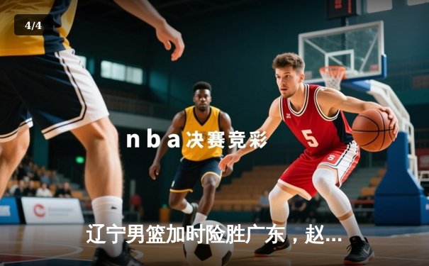 辽宁男篮加时险胜广东，赵继伟35分导演逆转好戏 - 4