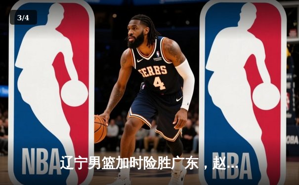 辽宁男篮加时险胜广东，赵继伟35分导演逆转好戏 - 3
