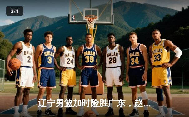 辽宁男篮加时险胜广东，赵继伟35分导演逆转好戏 - 2