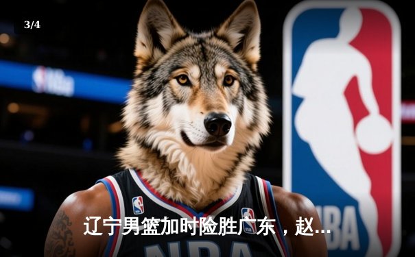 辽宁男篮加时险胜广东，赵继伟35分导演逆转好戏 - 3