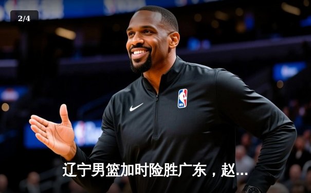 辽宁男篮加时险胜广东，赵继伟35分导演逆转好戏 - 2