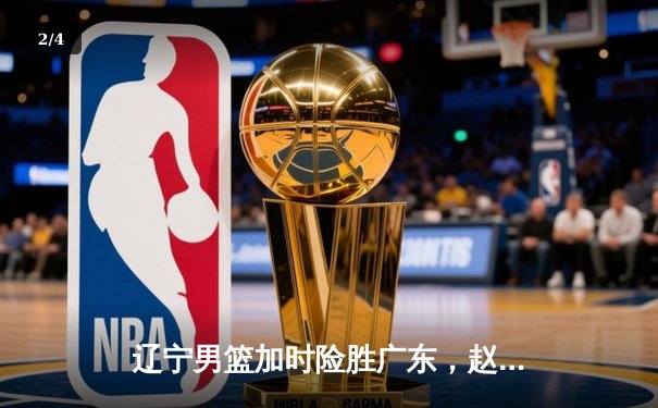 辽宁男篮加时险胜广东，赵继伟35分导演逆转好戏 - 2