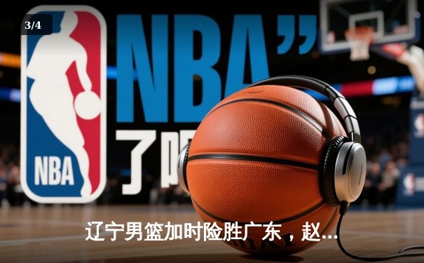 辽宁男篮加时险胜广东，赵继伟35分导演逆转好戏 - 3