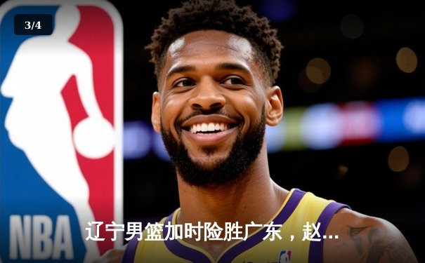 辽宁男篮加时险胜广东，赵继伟35分导演逆转好戏 - 3