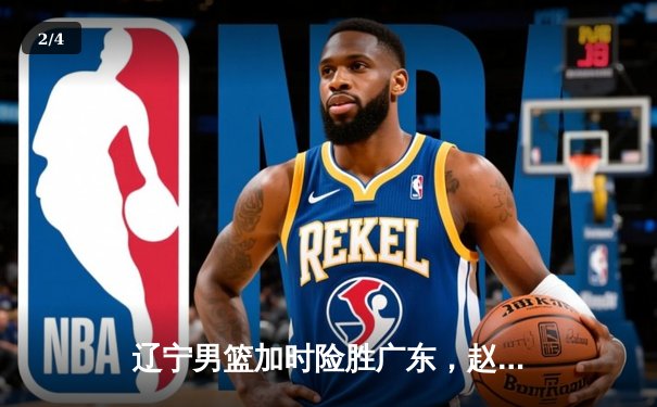 辽宁男篮加时险胜广东，赵继伟35分导演逆转好戏 - 2