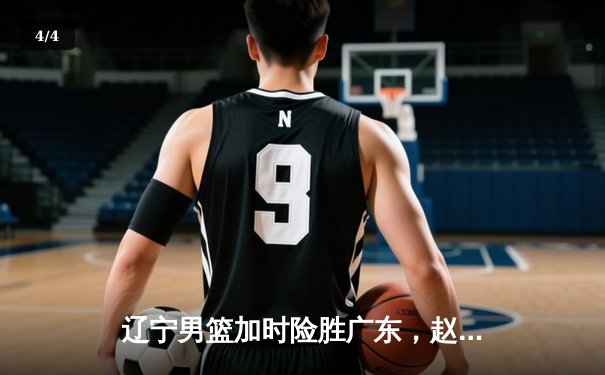 辽宁男篮加时险胜广东，赵继伟35分导演逆转好戏 - 4