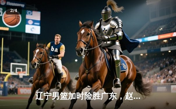 辽宁男篮加时险胜广东，赵继伟35分导演逆转好戏 - 2