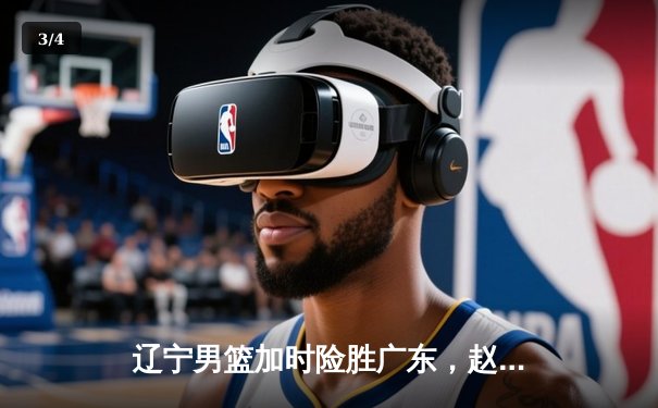 辽宁男篮加时险胜广东，赵继伟35分导演逆转好戏 - 3